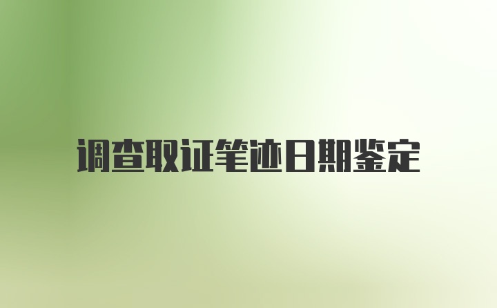 调查取证笔迹日期鉴定