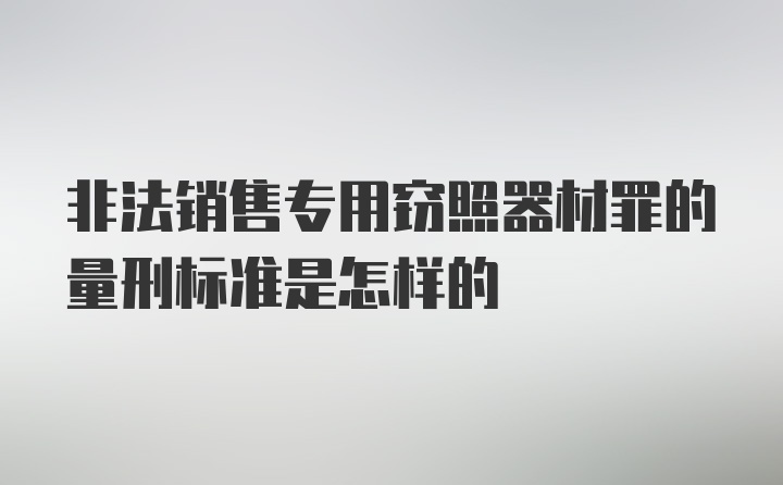 非法销售专用窃照器材罪的量刑标准是怎样的