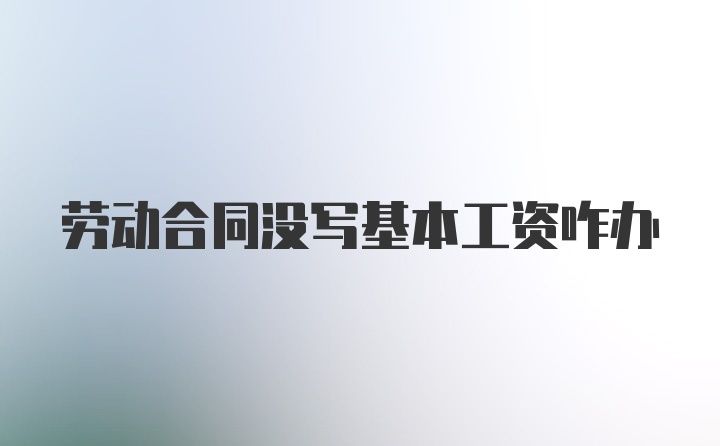 劳动合同没写基本工资咋办