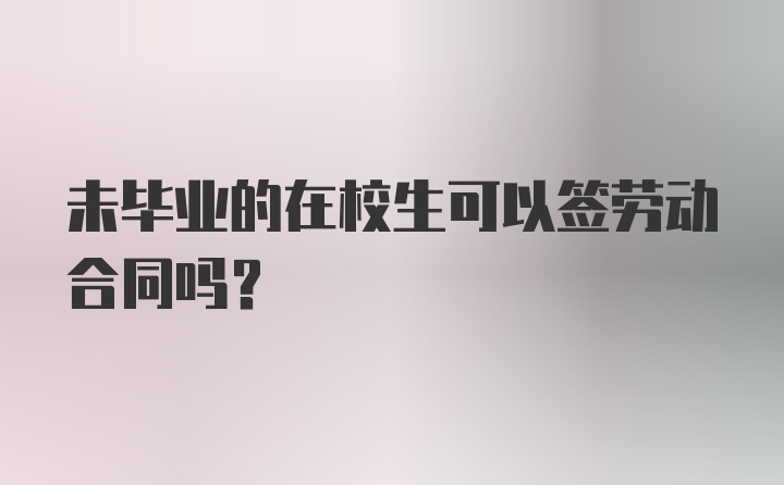 未毕业的在校生可以签劳动合同吗？