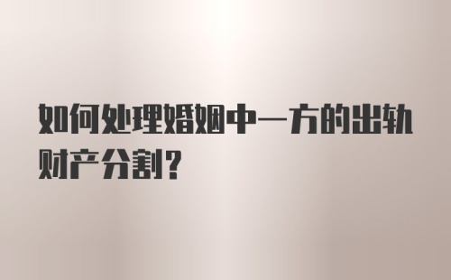 如何处理婚姻中一方的出轨财产分割？