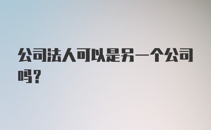 公司法人可以是另一个公司吗？