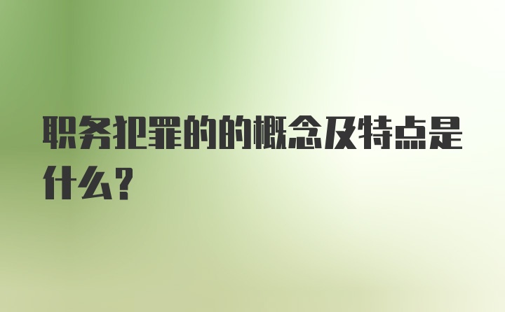 职务犯罪的的概念及特点是什么？