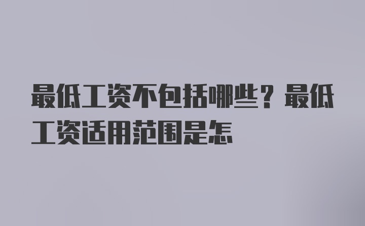 最低工资不包括哪些？最低工资适用范围是怎