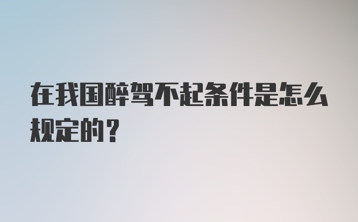 在我国醉驾不起条件是怎么规定的?