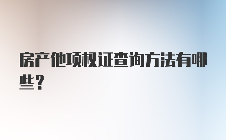 房产他项权证查询方法有哪些？