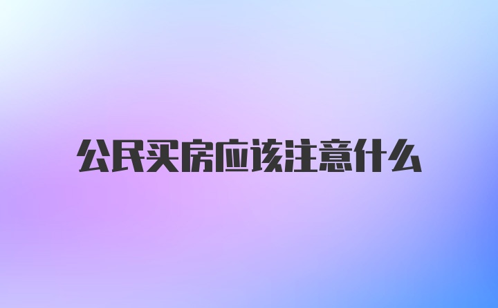 公民买房应该注意什么