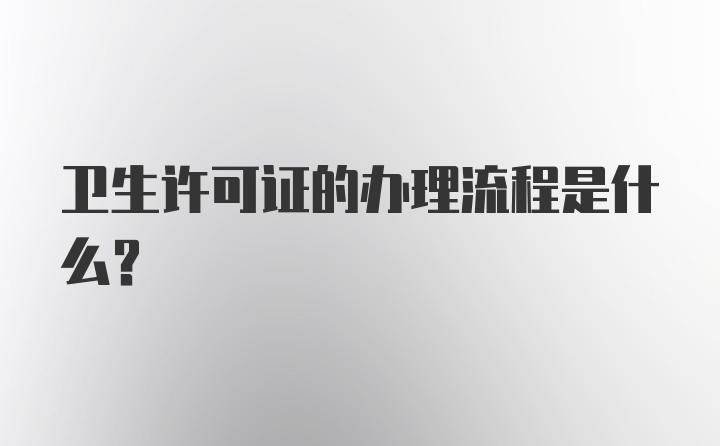 卫生许可证的办理流程是什么？