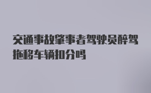 交通事故肇事者驾驶员醉驾拖移车辆扣分吗