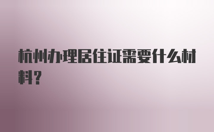 杭州办理居住证需要什么材料？