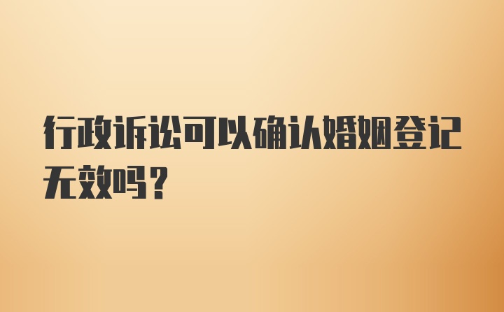 行政诉讼可以确认婚姻登记无效吗？