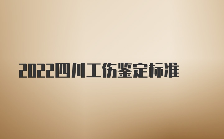 2022四川工伤鉴定标准