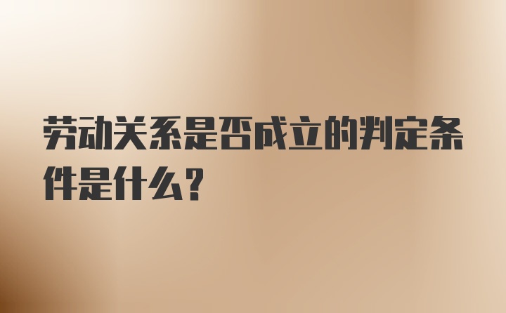 劳动关系是否成立的判定条件是什么？