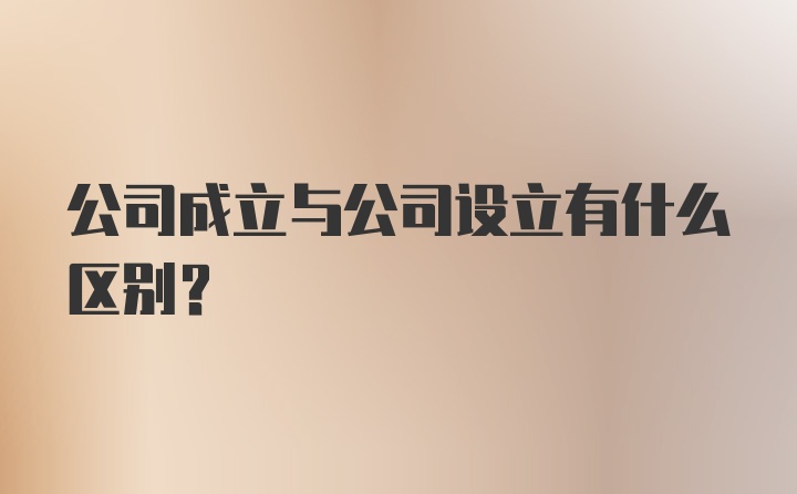 公司成立与公司设立有什么区别？