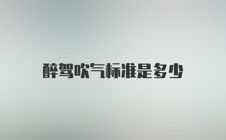 醉驾吹气标准是多少