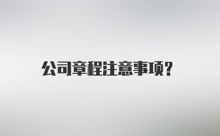 公司章程注意事项？