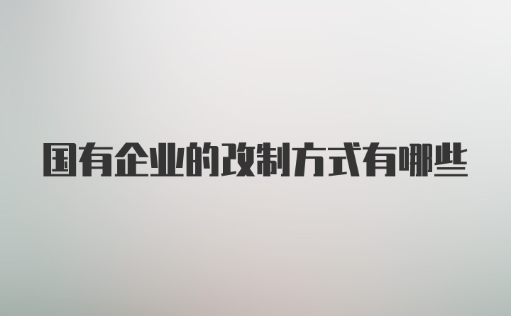 国有企业的改制方式有哪些