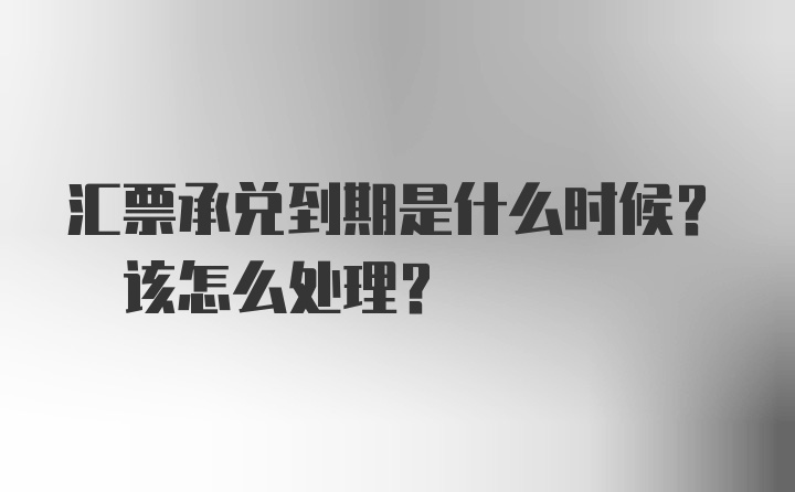 汇票承兑到期是什么时候? 该怎么处理?