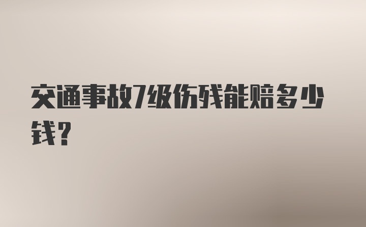 交通事故7级伤残能赔多少钱？