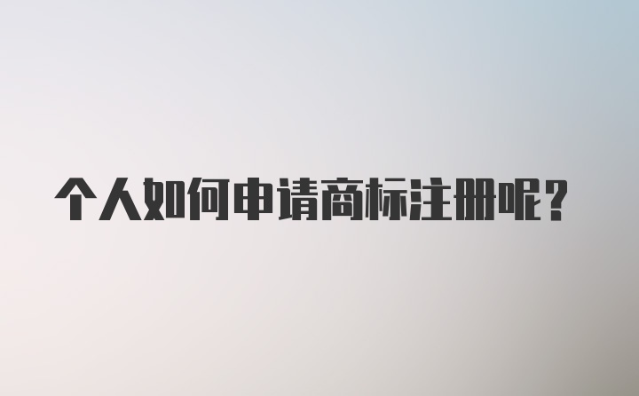 个人如何申请商标注册呢？