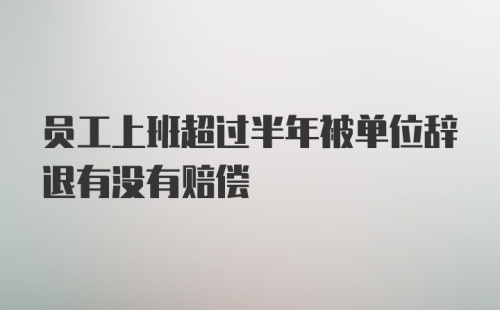 员工上班超过半年被单位辞退有没有赔偿