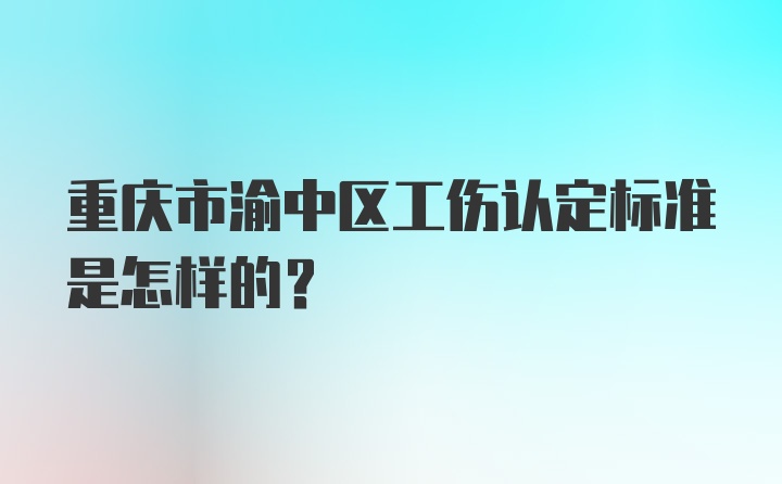 重庆市渝中区工伤认定标准是怎样的?