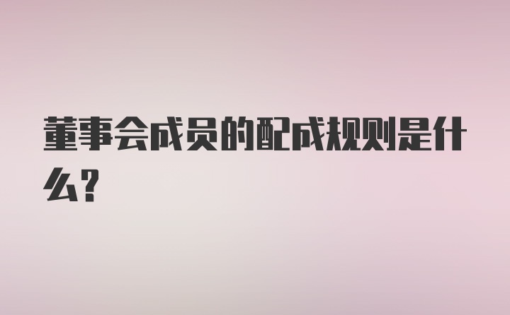 董事会成员的配成规则是什么？