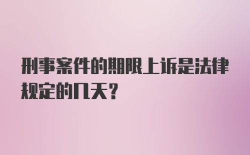 刑事案件的期限上诉是法律规定的几天？