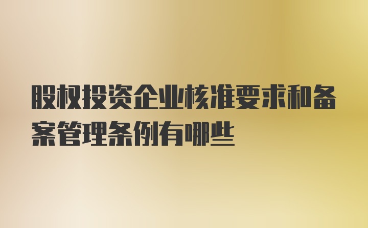 股权投资企业核准要求和备案管理条例有哪些