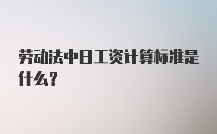 劳动法中日工资计算标准是什么？