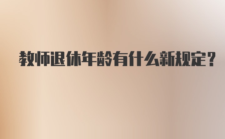 教师退休年龄有什么新规定？