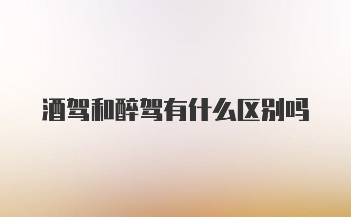 酒驾和醉驾有什么区别吗