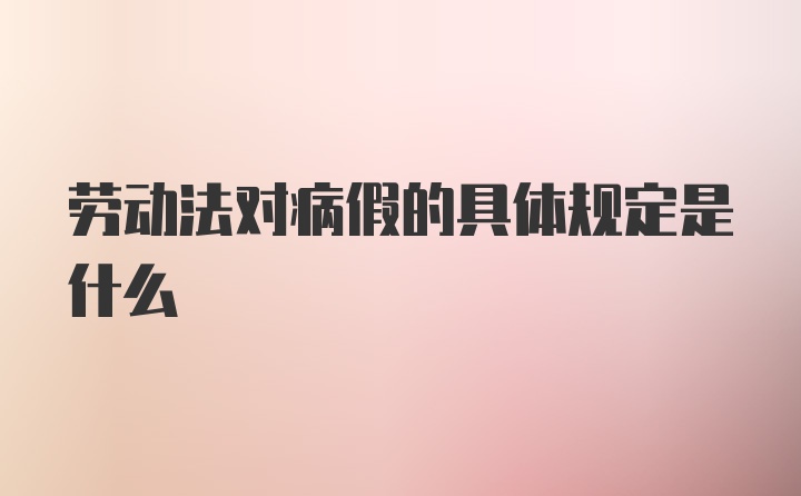 劳动法对病假的具体规定是什么