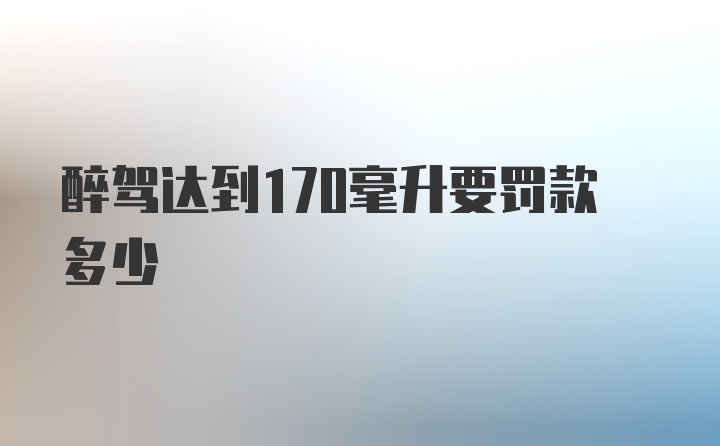 醉驾达到170毫升要罚款多少