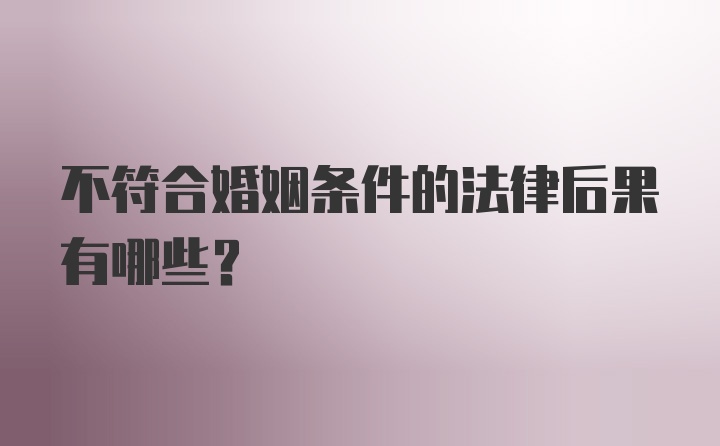 不符合婚姻条件的法律后果有哪些？