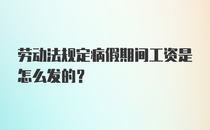 劳动法规定病假期间工资是怎么发的？