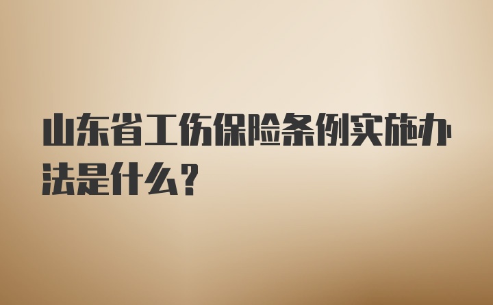 山东省工伤保险条例实施办法是什么？