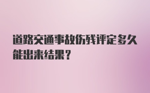 道路交通事故伤残评定多久能出来结果？