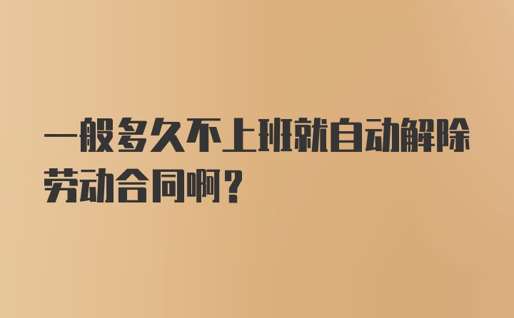 一般多久不上班就自动解除劳动合同啊？