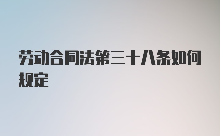 劳动合同法第三十八条如何规定