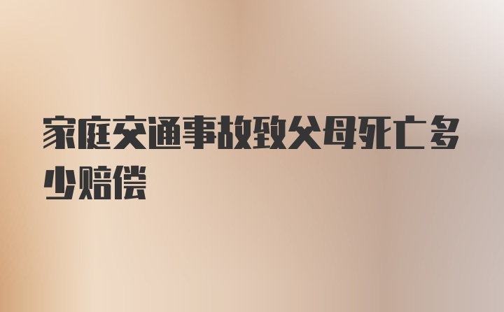 家庭交通事故致父母死亡多少赔偿