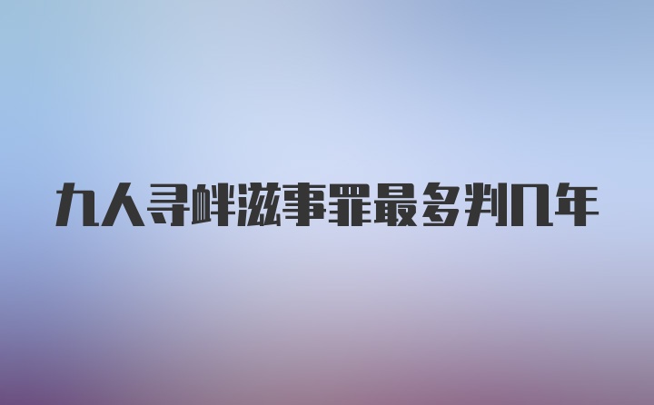 九人寻衅滋事罪最多判几年