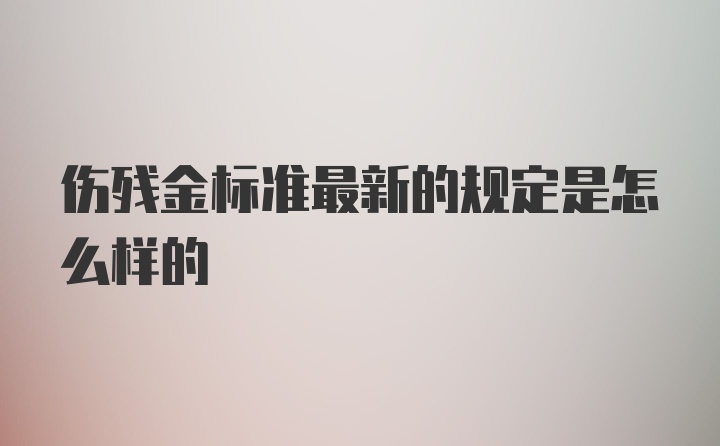 伤残金标准最新的规定是怎么样的