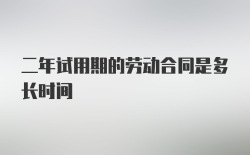 二年试用期的劳动合同是多长时间