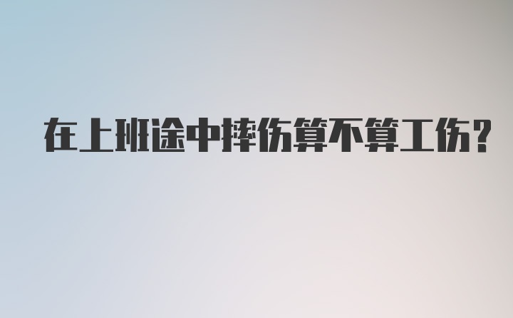 在上班途中摔伤算不算工伤？