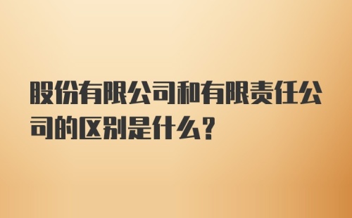 股份有限公司和有限责任公司的区别是什么？