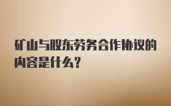 矿山与股东劳务合作协议的内容是什么？