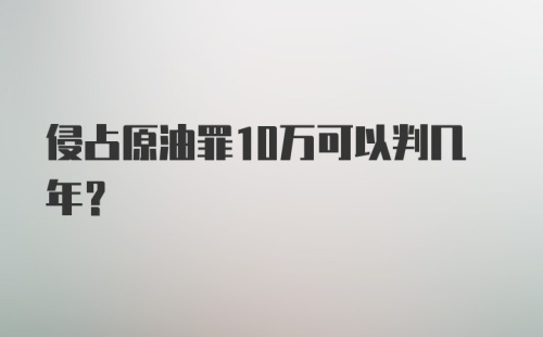 侵占原油罪10万可以判几年?