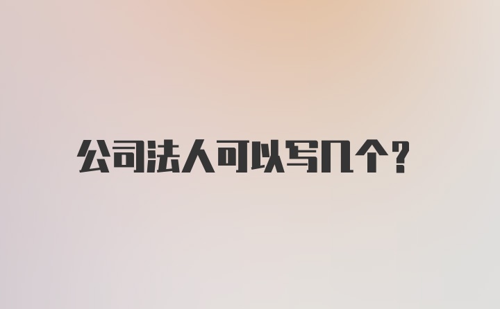 公司法人可以写几个？