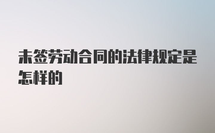 未签劳动合同的法律规定是怎样的